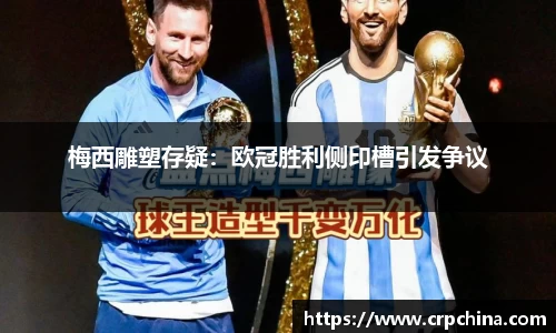 梅西雕塑存疑：欧冠胜利侧印槽引发争议