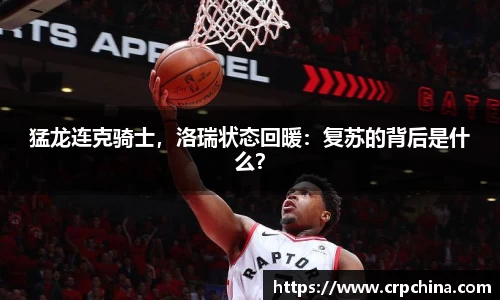 猛龙连克骑士，洛瑞状态回暖：复苏的背后是什么？