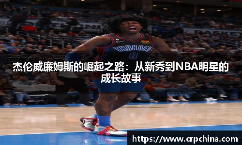 杰伦威廉姆斯的崛起之路：从新秀到NBA明星的成长故事