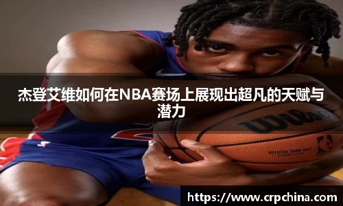 杰登艾维如何在NBA赛场上展现出超凡的天赋与潜力
