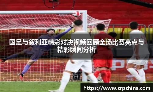 国足与叙利亚精彩对决视频回顾全场比赛亮点与精彩瞬间分析