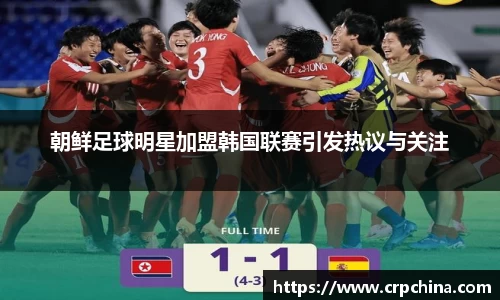 朝鲜足球明星加盟韩国联赛引发热议与关注