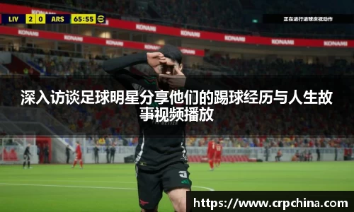 深入访谈足球明星分享他们的踢球经历与人生故事视频播放