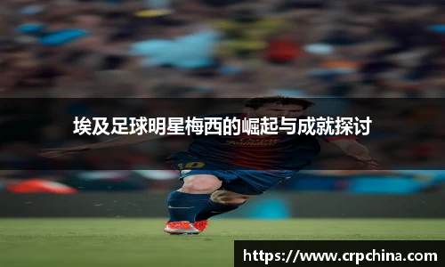 埃及足球明星梅西的崛起与成就探讨