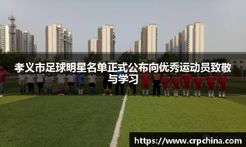 孝义市足球明星名单正式公布向优秀运动员致敬与学习