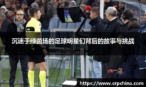 沉迷于绿茵场的足球明星们背后的故事与挑战