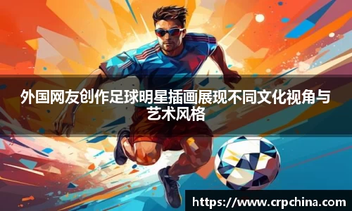 外国网友创作足球明星插画展现不同文化视角与艺术风格