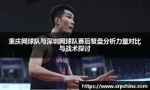 重庆网球队与深圳网球队赛后复盘分析力量对比与战术探讨