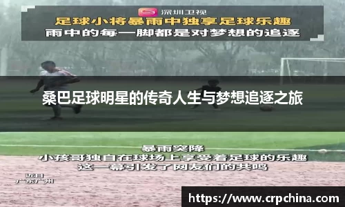 桑巴足球明星的传奇人生与梦想追逐之旅