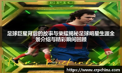 足球巨星背后的故事与荣耀揭秘足球明星生涯全景介绍与精彩瞬间回顾