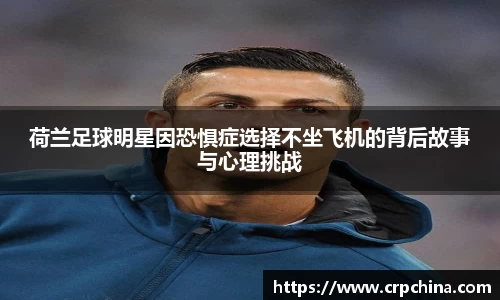 荷兰足球明星因恐惧症选择不坐飞机的背后故事与心理挑战